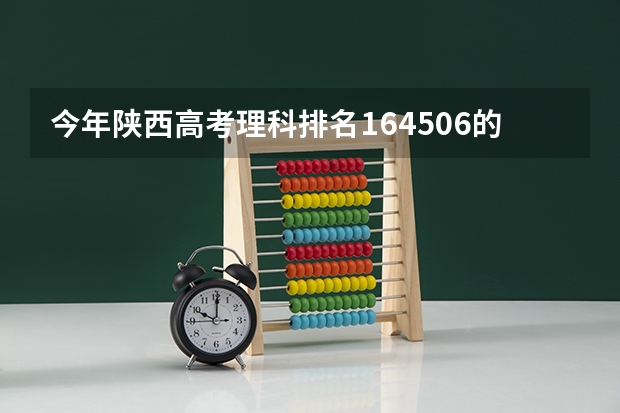 今年陕西高考理科排名164506的考生报什么大学
