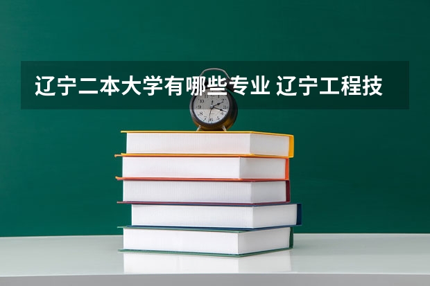 辽宁二本大学有哪些专业 辽宁工程技术大学有二本专业吗