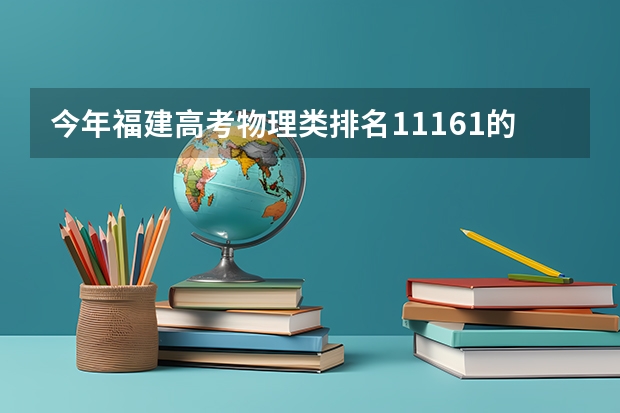 今年福建高考物理类排名11161的考生报什么大学