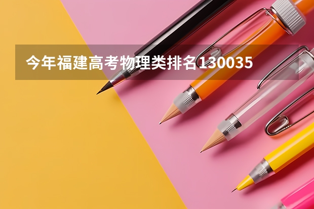 今年福建高考物理类排名130035的考生报什么大学