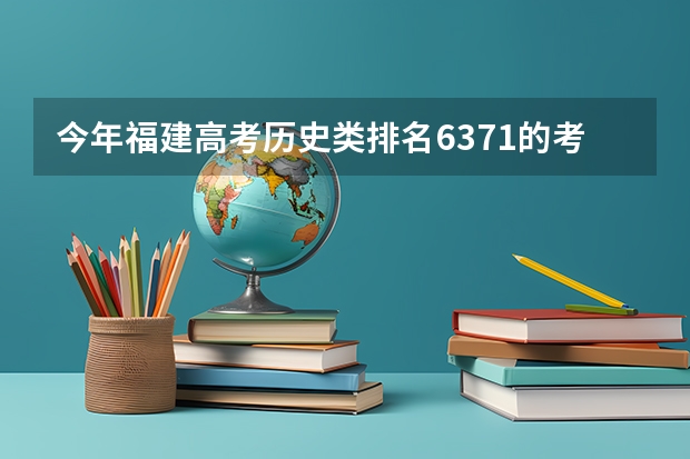 今年福建高考历史类排名6371的考生报什么大学