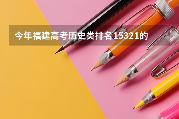 今年福建高考历史类排名15321的考生报什么大学