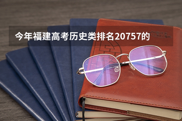 今年福建高考历史类排名20757的考生报什么大学