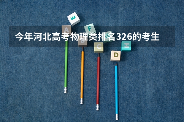 今年河北高考物理类排名326的考生报什么大学
