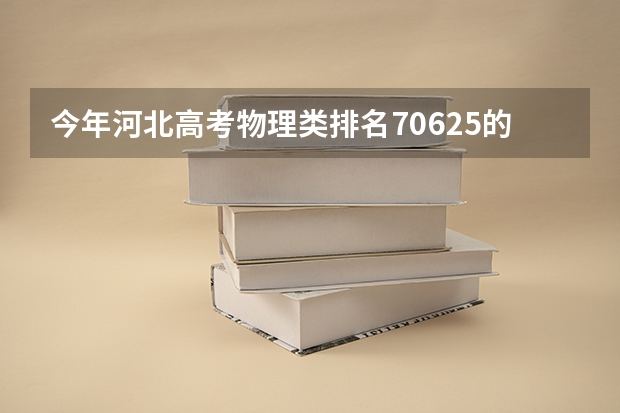 今年河北高考物理类排名70625的考生报什么大学