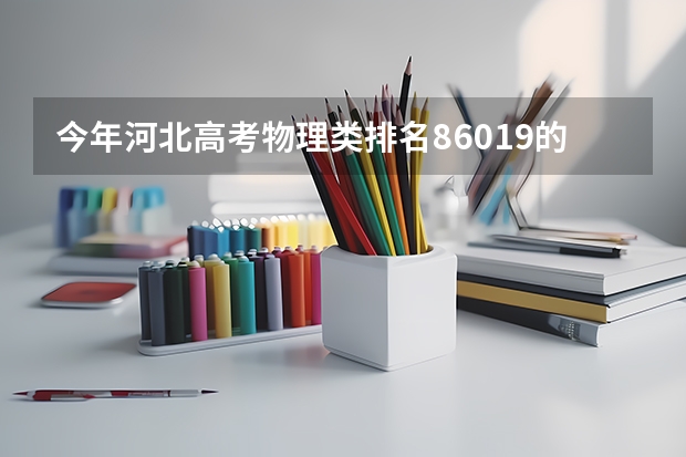 今年河北高考物理类排名86019的考生报什么大学