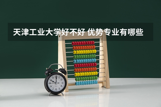 天津工业大学好不好 优势专业有哪些