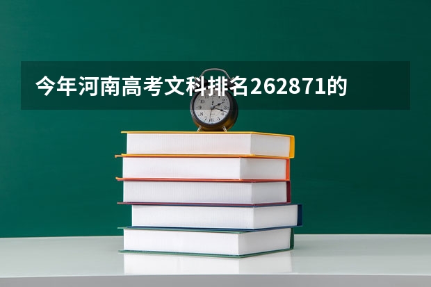 今年河南高考文科排名262871的考生报什么大学