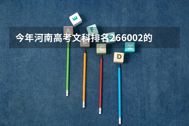 今年河南高考文科排名266002的考生报什么大学
