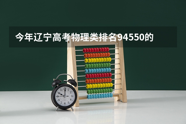 今年辽宁高考物理类排名94550的考生报什么大学