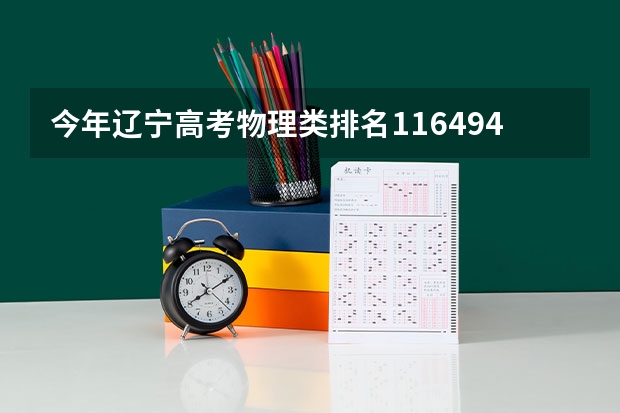 今年辽宁高考物理类排名116494的考生报什么大学