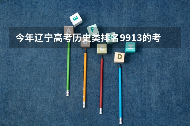 今年辽宁高考历史类排名9913的考生报什么大学