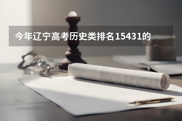 今年辽宁高考历史类排名15431的考生报什么大学