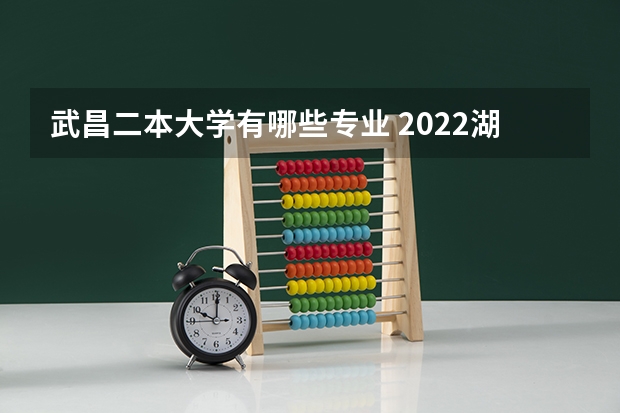 武昌二本大学有哪些专业 2022湖北有潜力的二本大学 学什么专业好
