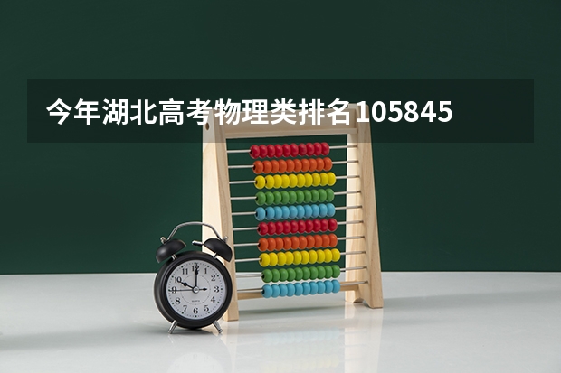 今年湖北高考物理类排名105845的考生报什么大学