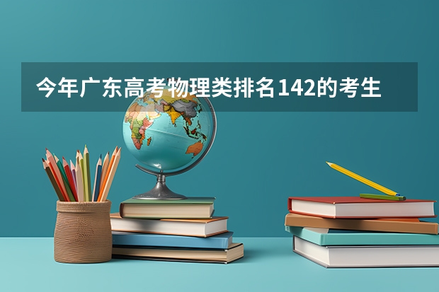 今年广东高考物理类排名142的考生报什么大学
