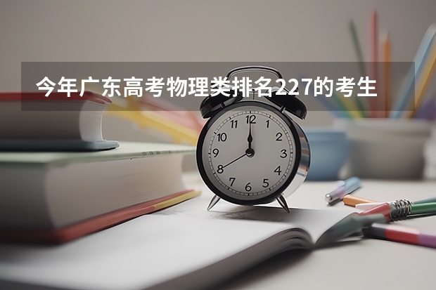 今年广东高考物理类排名227的考生报什么大学