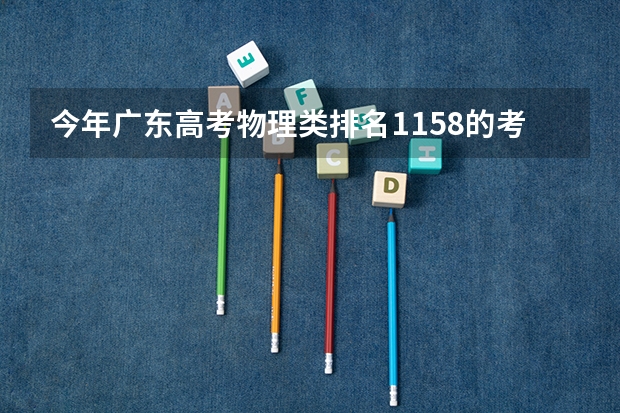 今年广东高考物理类排名1158的考生报什么大学