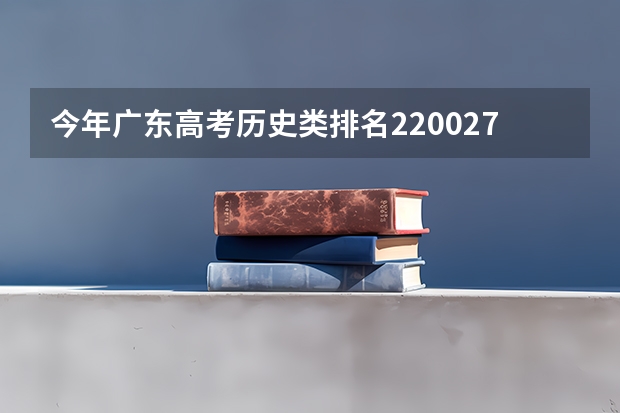 今年广东高考历史类排名220027的考生报什么大学