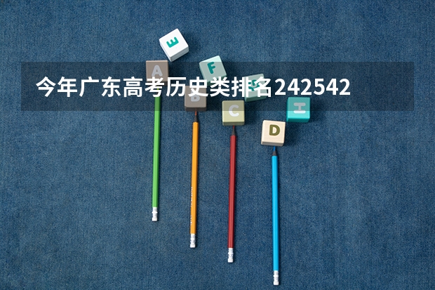 今年广东高考历史类排名242542的考生报什么大学