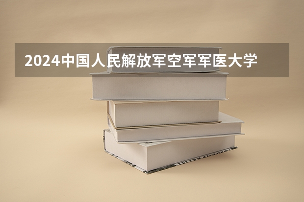 2024中国人民解放军空军军医大学在山东招生计划表