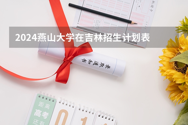 2024燕山大学在吉林招生计划表