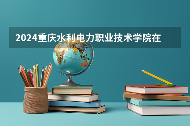 2024重庆水利电力职业技术学院在吉林招生计划表
