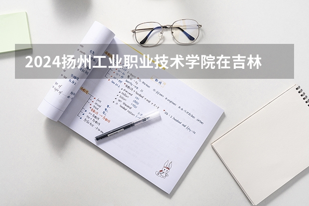 2024扬州工业职业技术学院在吉林招生计划表