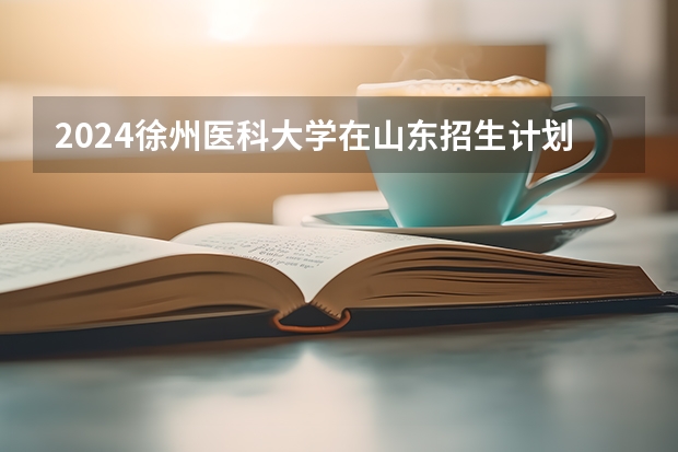 2024徐州医科大学在山东招生计划表