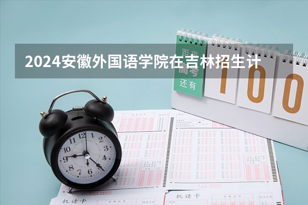 2024安徽外国语学院在吉林招生计划表