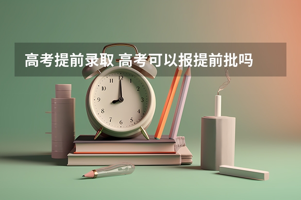 高考提前录取 高考可以报提前批吗