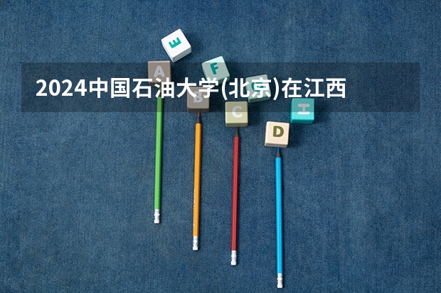 2024中国石油大学(北京)在江西招生计划表