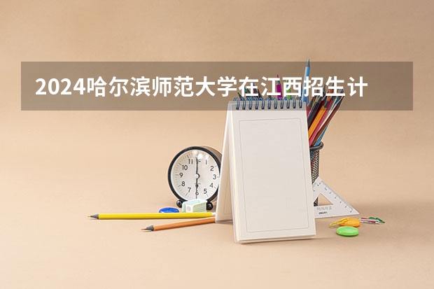 2024哈尔滨师范大学在江西招生计划表