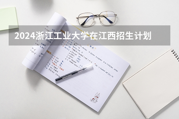2024浙江工业大学在江西招生计划表