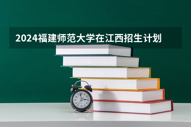 2024福建师范大学在江西招生计划表