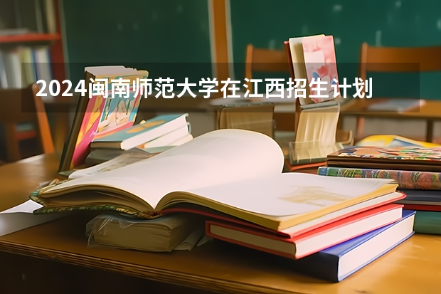 2024闽南师范大学在江西招生计划表