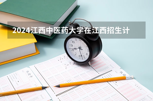 2024江西中医药大学在江西招生计划表