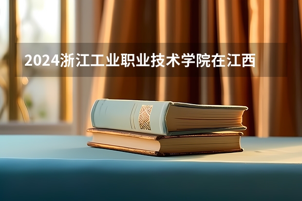 2024浙江工业职业技术学院在江西招生计划表