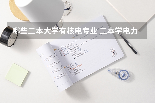 哪些二本大学有核电专业 二本学电力的有哪些好学校