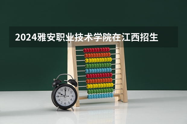 2024雅安职业技术学院在江西招生计划表