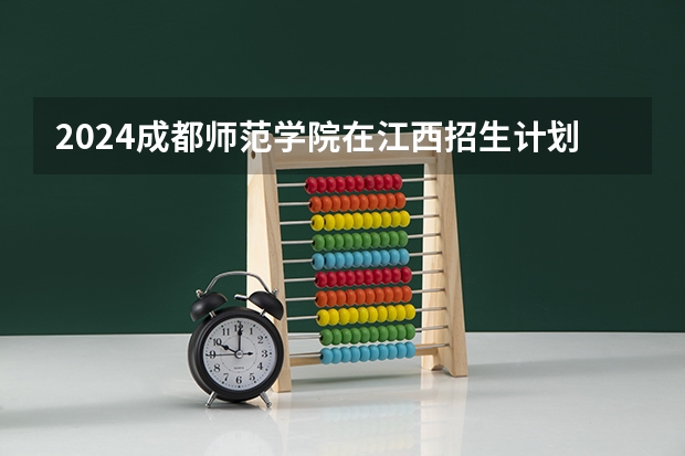 2024成都师范学院在江西招生计划表