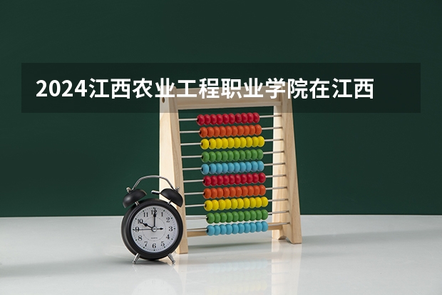 2024江西农业工程职业学院在江西招生计划表