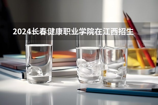 2024长春健康职业学院在江西招生计划表