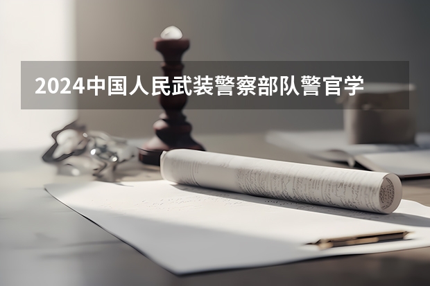 2024中国人民武装警察部队警官学院在四川招生计划表