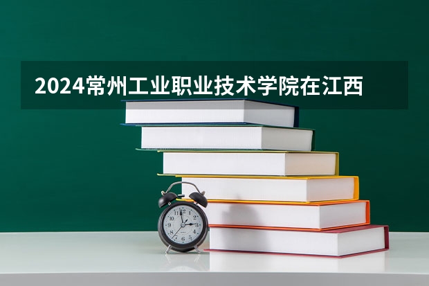 2024常州工业职业技术学院在江西招生计划表