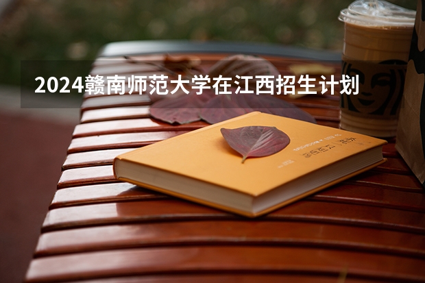 2024赣南师范大学在江西招生计划表