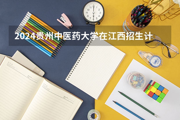2024贵州中医药大学在江西招生计划表