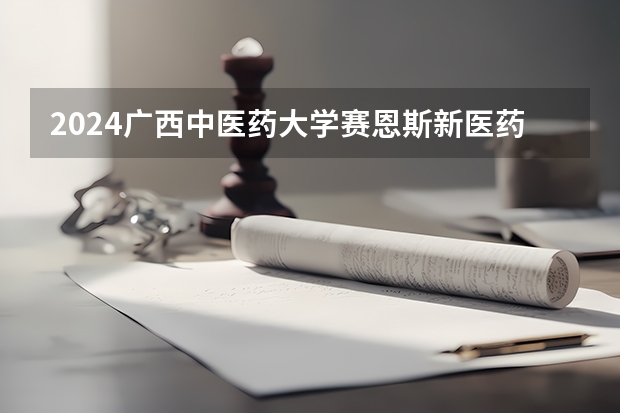 2024广西中医药大学赛恩斯新医药学院在四川招生计划表