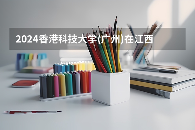 2024香港科技大学(广州)在江西招生计划表