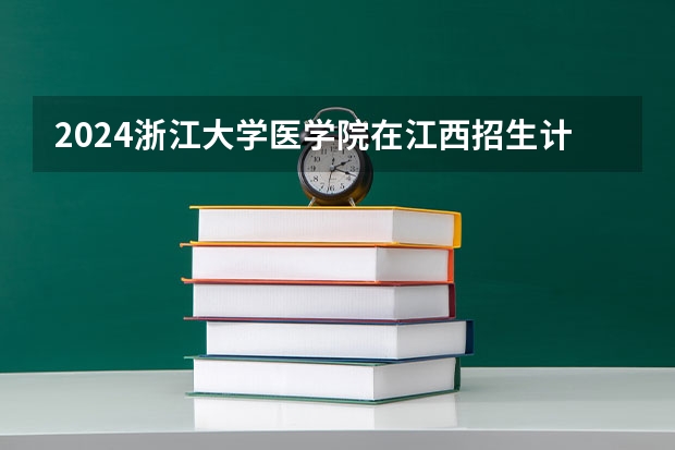 2024浙江大学医学院在江西招生计划表